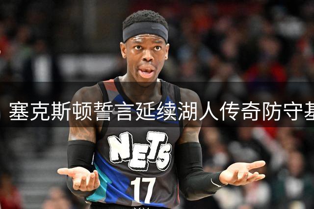 塞克斯顿誓言延续湖人传奇防守基因